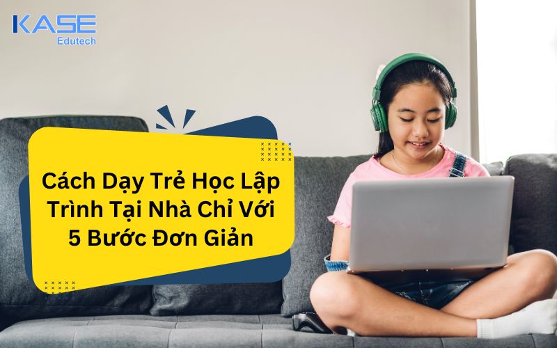 Cách Dạy Trẻ Học Lập Trình Tại Nhà Chỉ Với 5 Bước Đơn Giản